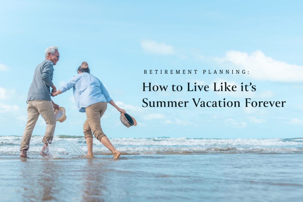 Retirement Planning: How to Live Like It's Summer Vacation Forever
