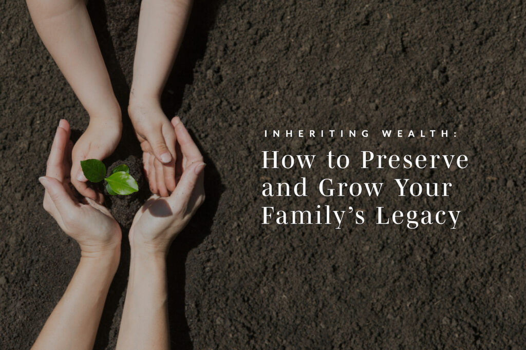 Inheriting Wealth: How to Preserve and Grow Your Family’s Legacy