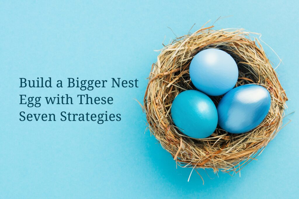 Build a Bigger Nest Egg with These 7 Strategies