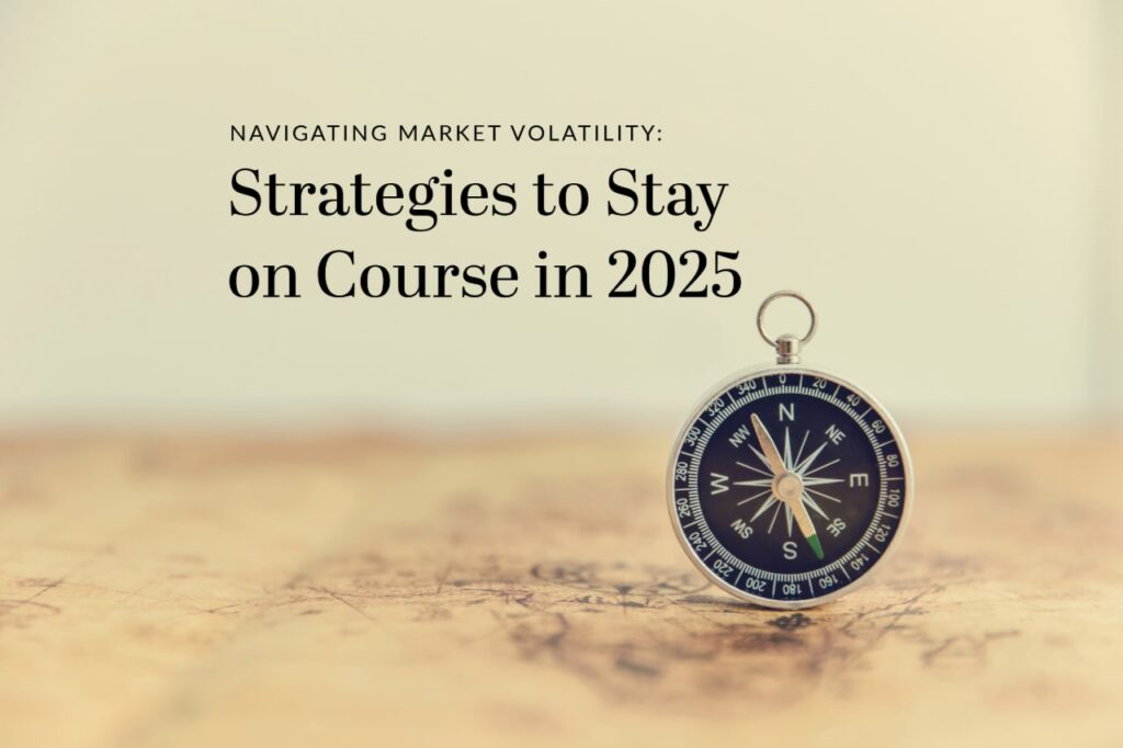 Navigating Market Volatility: Strategies to Stay on Course in 2025
