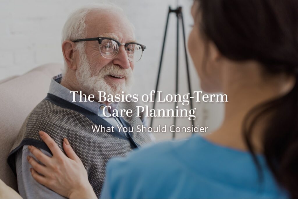The Basics of Long-Term Care Planning: What You Should Consider