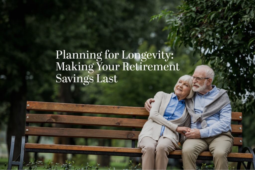 Planning for Longevity: Making Your Retirement Savings Last