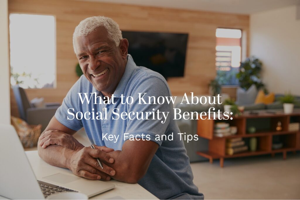 What to Know About Social Security Benefits: Key Facts and Tips What to Know About Social Security Benefits: Key Facts and Tips