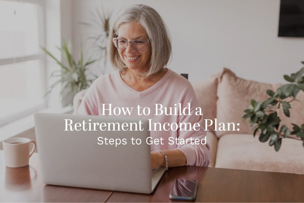 How to Build a Retirement Income Plan: Steps to Get Started How to Build a Retirement Income Plan: Steps to Get Started