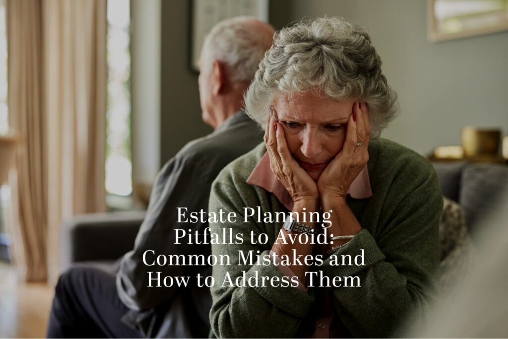 Estate Planning Pitfalls to Avoid: Common Mistakes and How to Address Them
