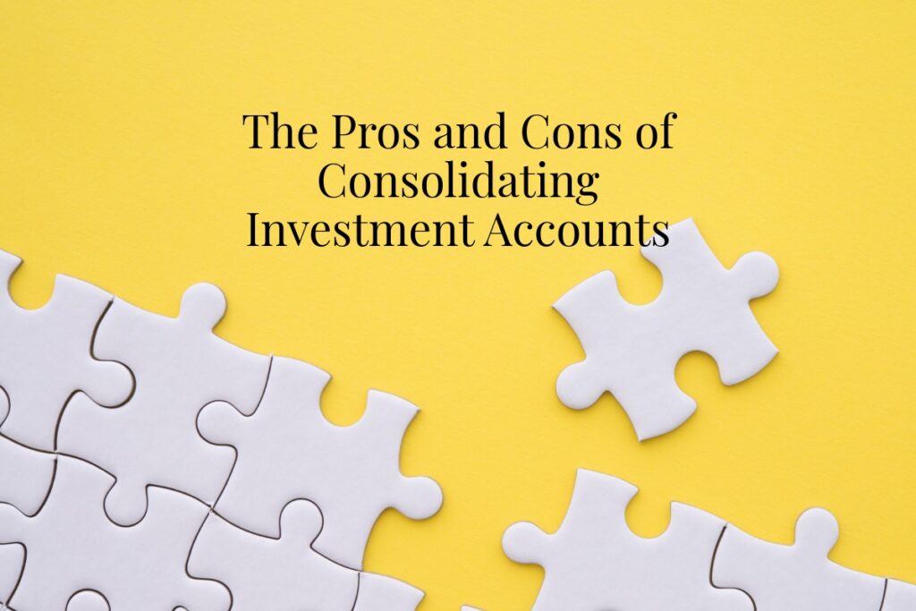 The Pros and Cons of Consolidating Investment Accounts The Pros and Cons of Consolidating Investment Accounts