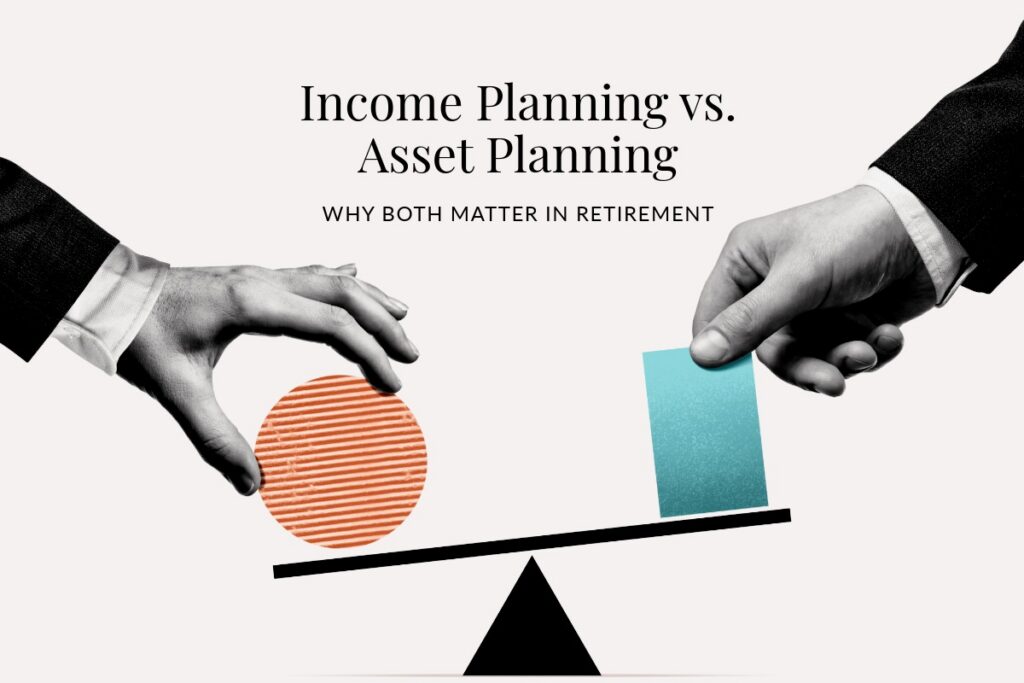 Income Planning vs. Asset Planning: Why Both Matter in Retirement Income Planning vs. Asset Planning: Why Both Matter in Retirement